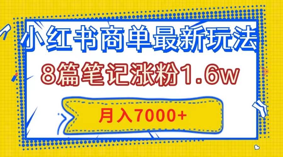 小红书商单最新玩法，8篇笔记涨粉1.6w，几分钟一个笔记，月入7000-领航创业网