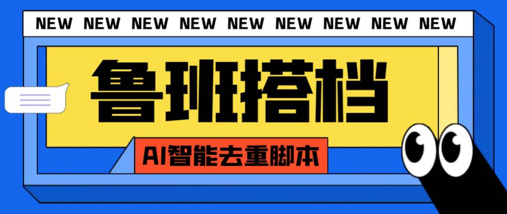 外面收费299的鲁班搭档视频AI智能全自动去重脚本，搬运必备神器【AI智能脚本】-领航创业网