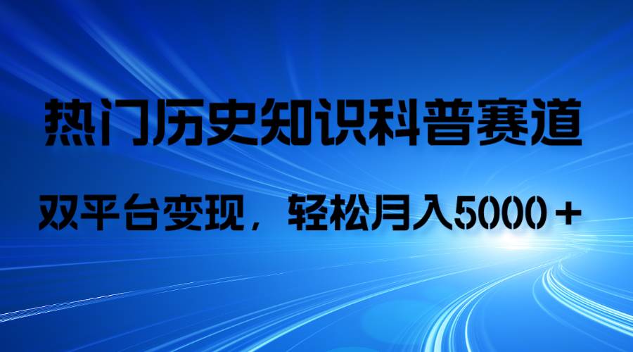 历史知识科普，AI辅助完成作品，抖音视频号双平台变现，月收益轻5000＋-领航创业网