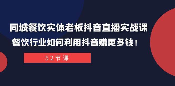 同城餐饮实体老板抖音直播实战课：餐饮行业如何利用抖音赚更多钱！-领航创业网