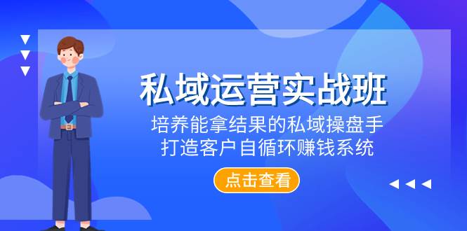 私域运营实战班，培养能拿结果的私域操盘手，打造客户自循环赚钱系统-领航创业网
