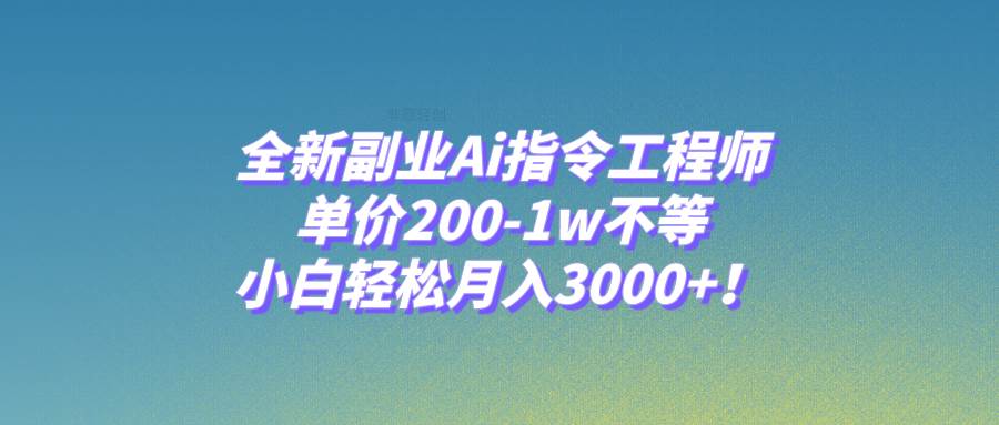 全新副业Ai指令工程师，单价200-1w不等，小白轻松月入3000 ！-领航创业网