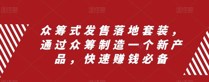 众筹 式发售落地套装，通过众筹制造一个新产品，快速赚钱必备-领航创业网
