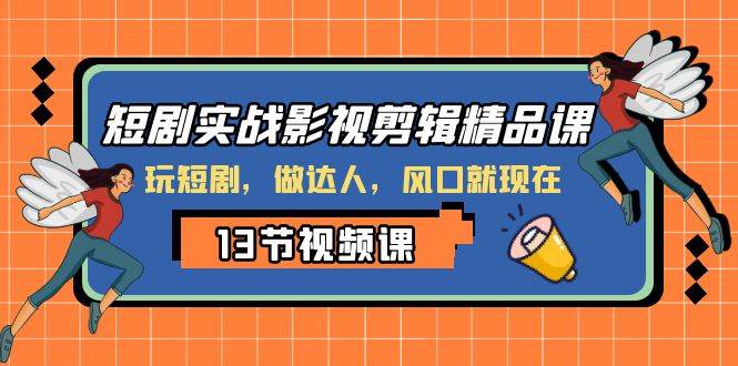 短剧实战影视剪辑精品课，玩短剧，做达人，风口就现在-领航创业网
