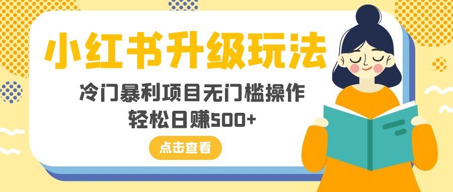 小红书升级玩法，冷门暴利项目无门槛操作，轻松日赚500-领航创业网