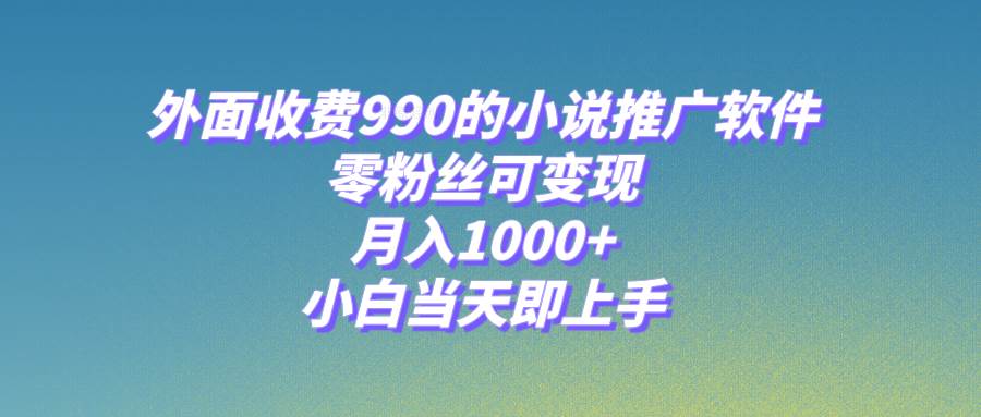 小说推广软件，零粉丝可变现，月入1000 ，小白当天即上手【附189G素材】-领航创业网