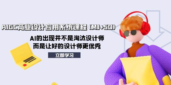 AIGC商业设计应用系统课程(MJ SD)，AI的出现并不是淘汰设计师，而是让好的设计师更优秀-领航创业网