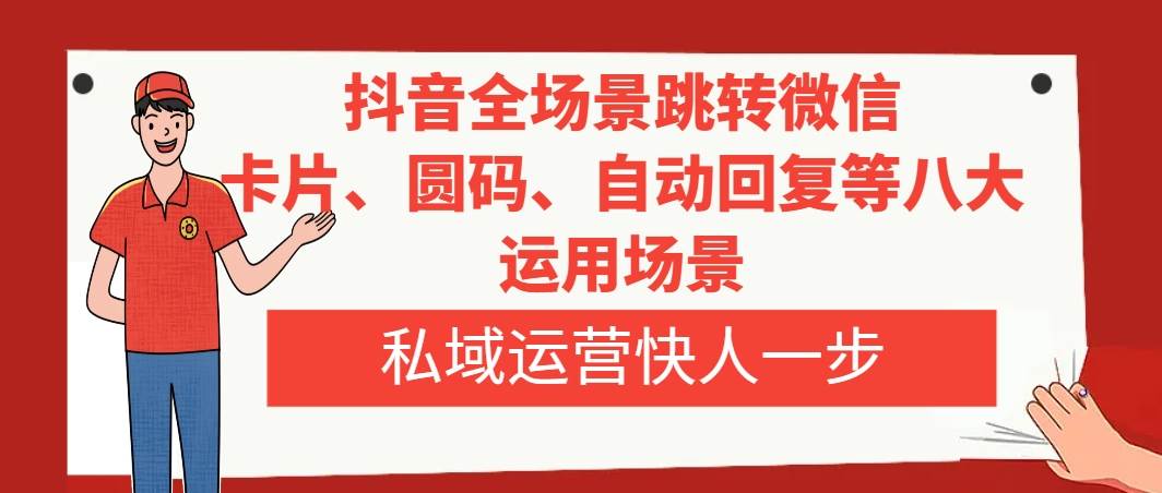抖音全场景跳转微信，卡片/圆码/自动回复等八大运用场景，私域运营快人一步-领航创业网