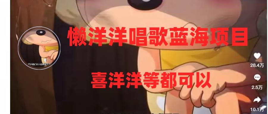 懒洋洋唱歌蓝海项目，单条作品上10 点赞，变现稳定/快（教程 工具）-领航创业网