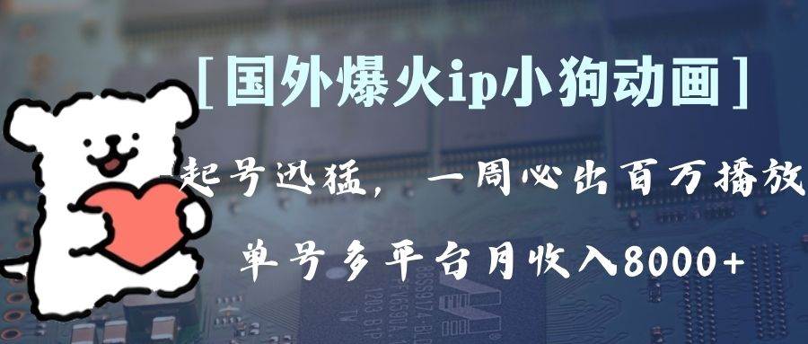 全网爆火动画ip，多平台捞金，单号月收入8k ！可批量操作。（附拓展玩法）-领航创业网