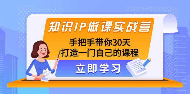 知识IP做课实战营，手把手带你30天打造一门自己的课程-领航创业网
