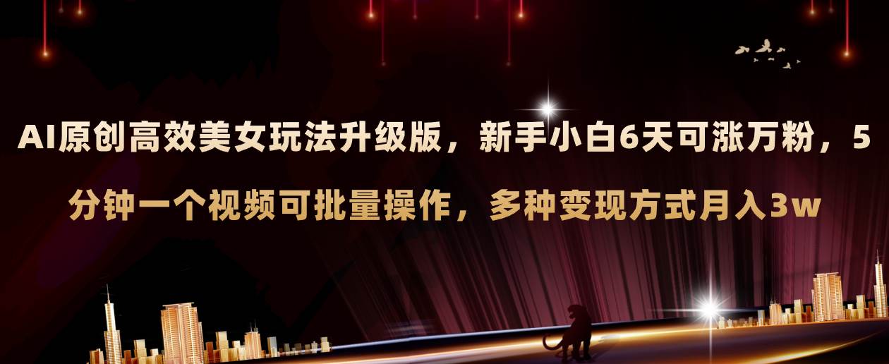 AI原创美女玩法升级版 新手6天涨万粉 5分钟制作视频可批量，多种变现月入3w-领航创业网