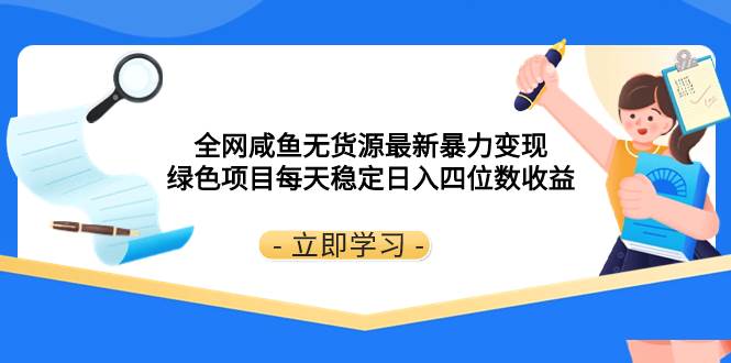 全网咸鱼无货源最新暴力变现 绿色项目每天稳定日入四位数收益-领航创业网