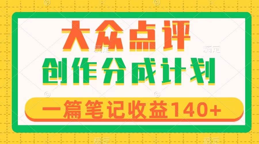 大众点评创作分成，一篇笔记收益140 ，新风口第一波，作品制作简单-领航创业网