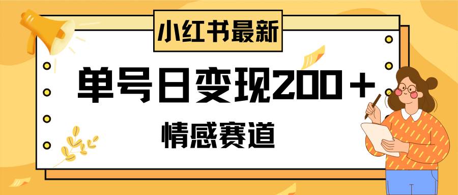 小红书情感赛道最新玩法，2分钟一条原创作品，单号日变现200＋可批量可矩阵-领航创业网