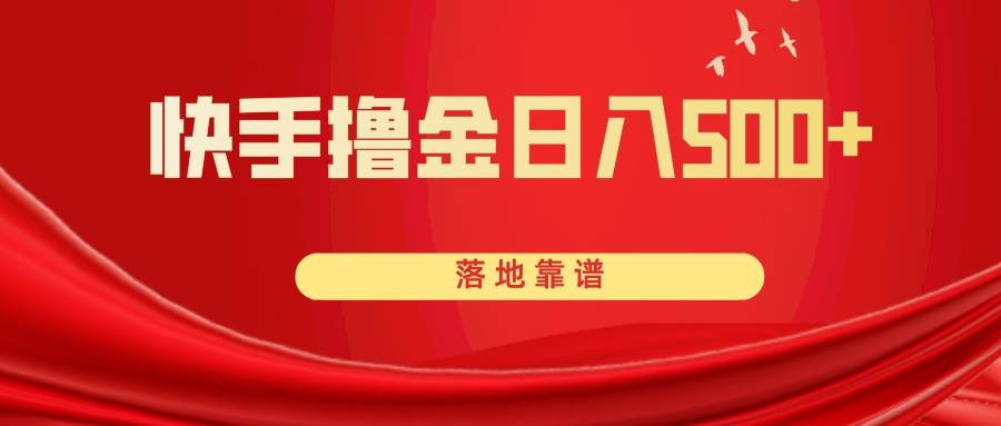快手撸金日入500  落地靠谱-领航创业网