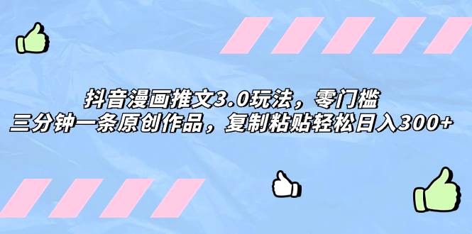 抖音漫画推文3.0玩法，零门槛，三分钟一条原创作品，复制粘贴轻松日入300-领航创业网