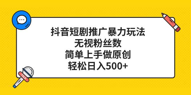 抖音短剧推广暴力玩法，无视粉丝数，简单上手做原创，轻松日入500-领航创业网