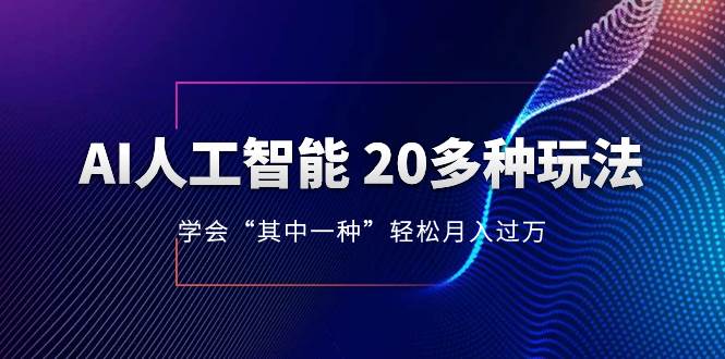 AI人工智能 20多种玩法 学会“其中一种”轻松月入过万，持续更新AI最新玩法-领航创业网
