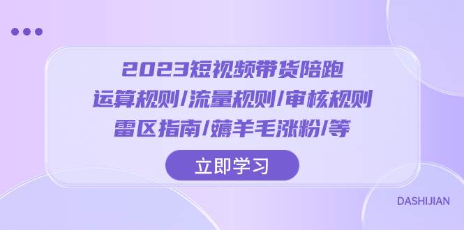 2023短视频·带货陪跑：运算规则/流量规则/审核规则/雷区指南/薅羊毛涨粉..-领航创业网