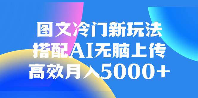 图文冷门新玩法，搭配AI无脑上传，高效月入5000-领航创业网
