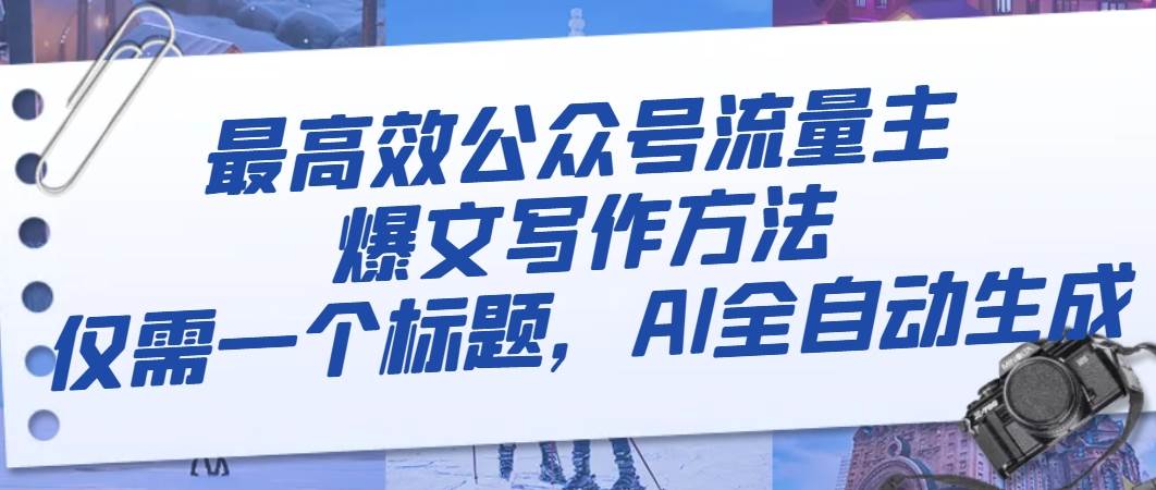 最高效公众号流量主爆文写作方法，仅需一个标题，AI全自动生成-领航创业网