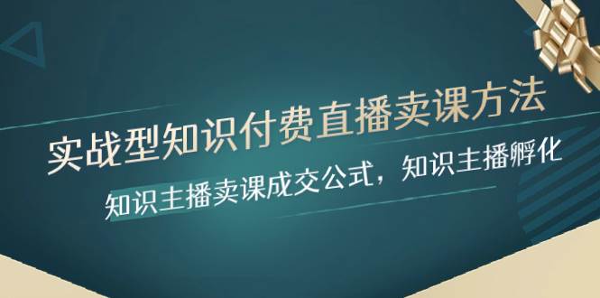 实战型知识付费直播-卖课方法，知识主播卖课成交公式，知识主播孵化-领航创业网