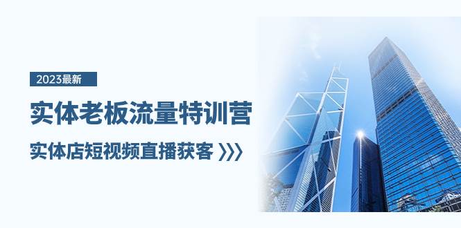 实体老板-流量特训营，实体店短视频直播获客（6节课）-领航创业网