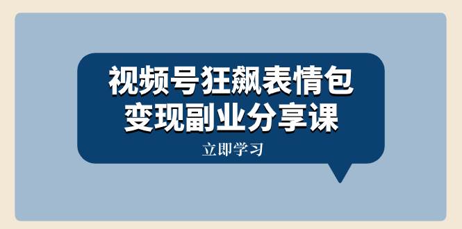视频号狂飙表情包变现副业分享课，一条龙玩法分享给你（附素材资源）-领航创业网