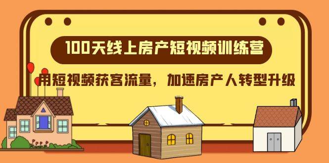 100天-线上房产短视频训练营，用短视频获客流量，加速房产人转型升级-领航创业网