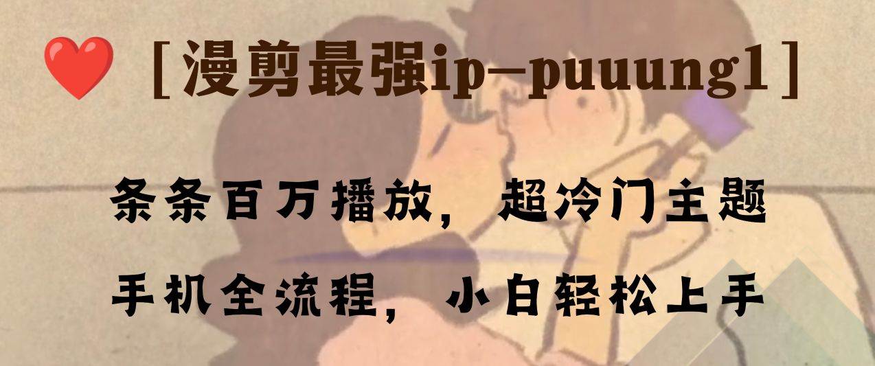 条条百万播放，漫剪最强冷门ip-puuung1，手机全流程，小白轻松学会！-领航创业网