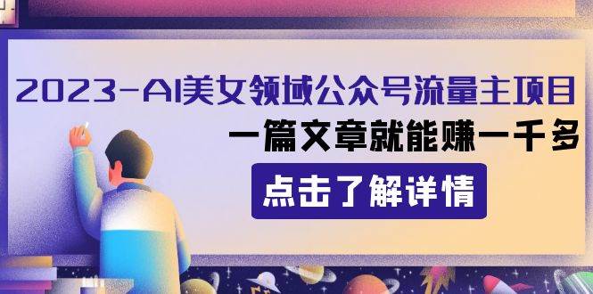 2023AI美女领域公众号流量主项目：一篇文章就能赚一千多-领航创业网
