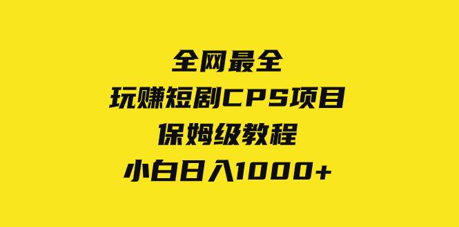 全网最全，玩赚短剧CPS项目保姆级教程，小白日入1000-领航创业网