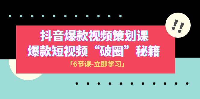 2023抖音爆款视频-策划课，爆款短视频“破 圈”秘籍（6节课）-领航创业网