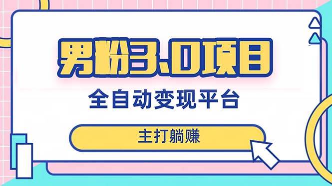 男粉3.0项目，日入1000 ！全自动获客渠道，当天见效，新手小白也能简单操作-领航创业网