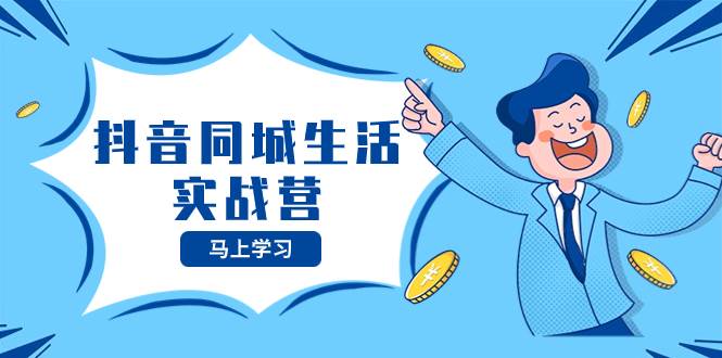 抖音同城生活实战营，抓住抖音本地生活风口，让你的生意逆风翻盘-领航创业网