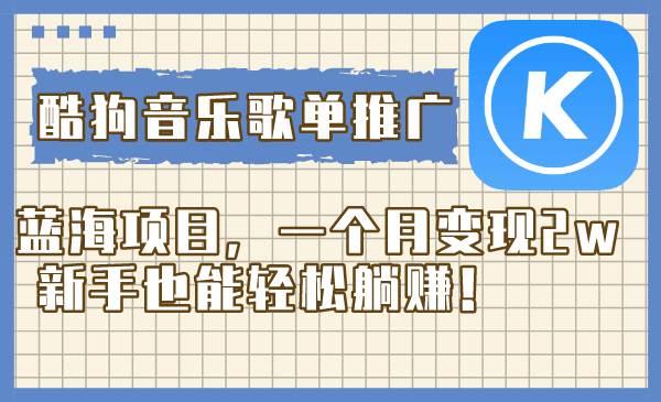 酷狗音乐歌单推广蓝海项目，一个月变现2w，新手也能轻松躺赚！-领航创业网