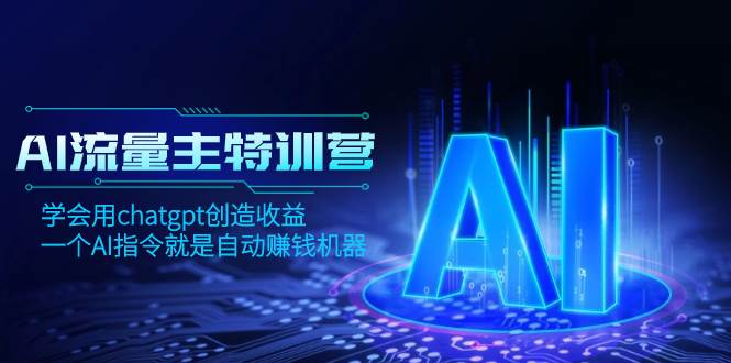 AI流量主训练营，学会用chatgpt创造收益，一个AI指令就是自动赚钱机器-领航创业网