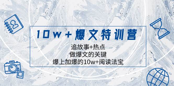 10w 爆文特训营，追故事 热点，做爆文的关键  爆上加爆的10w 阅读法宝-领航创业网