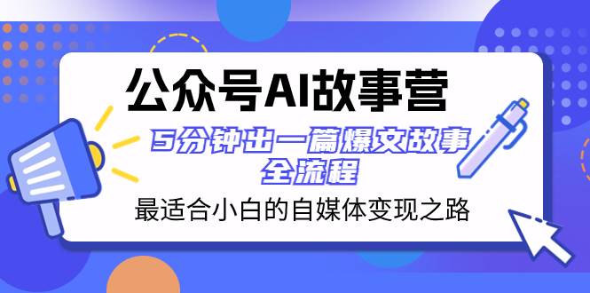公众号AI 故事营 最适合小白的自媒体变现之路  5分钟出一篇爆文故事 全流程-领航创业网