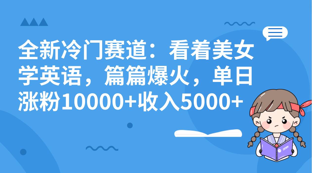全新冷门赛道：看着美女学英语，篇篇爆火，单日涨粉10000 收入5000-领航创业网