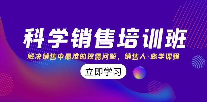 科学销售培训班：解决销售中最难的挖需问题，销售人·必学课程（11节课）-领航创业网