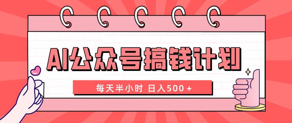 AI公众号搞钱计划  每天半小时 日入500＋ 附详细实操课程-领航创业网