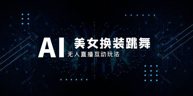抖音最新最火【AI美女换装跳舞】无人直播互动玩法（含全套开播教程 软件 视频素材 音效）-领航创业网