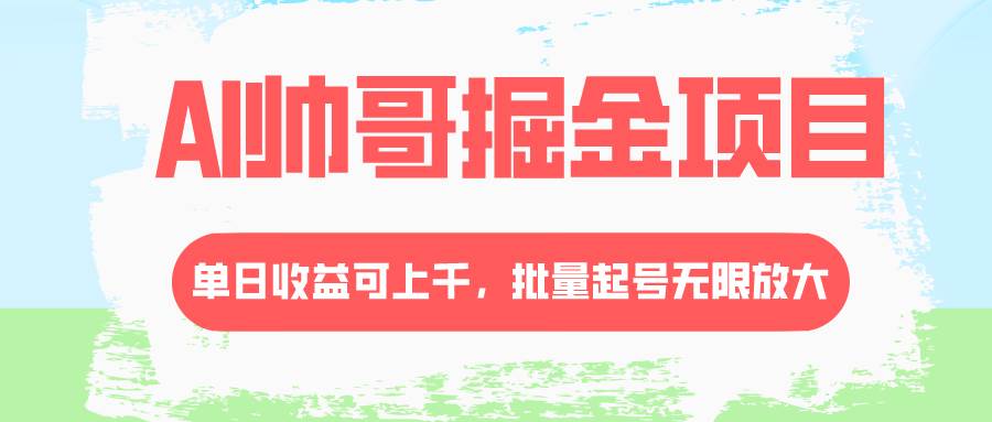 AI帅哥掘金项目，单日收益上千，批量起号无限放大-领航创业网