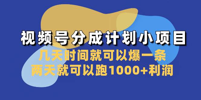 视频号分成计划小项目：几天时间就可以爆一条，两天就可以跑1000 利润-领航创业网