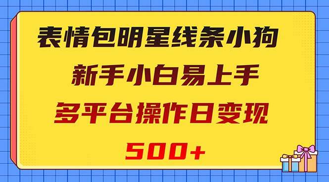 表情包明星线条小狗变现项目，小白易上手多平台操作日变现500-领航创业网