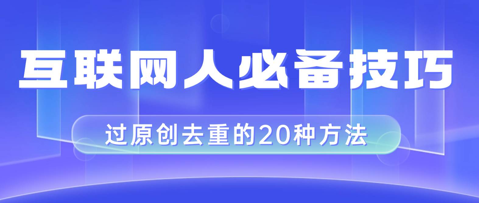 互联网人的必备技巧，剪映视频剪辑的20种去重方法，小白也能通过二创过原创-领航创业网