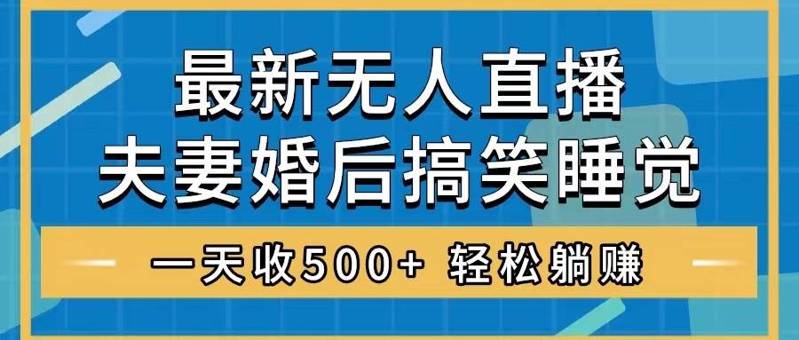 无人直播最新玩法，婚后夫妻睡觉整蛊，礼物收不停，睡后收入500-领航创业网