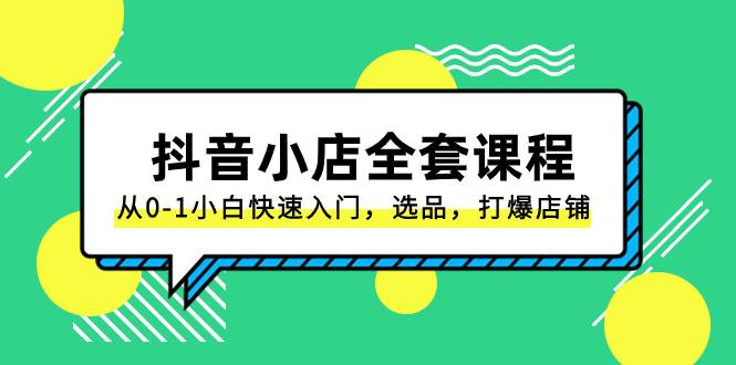 抖音小店-全套课程，从0-1小白快速入门，选品，打爆店铺（131节课）-领航创业网